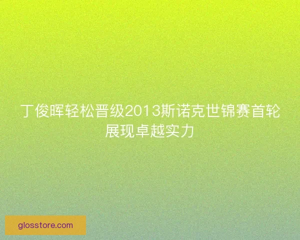 丁俊晖轻松晋级2013斯诺克世锦赛首轮展现卓越实力