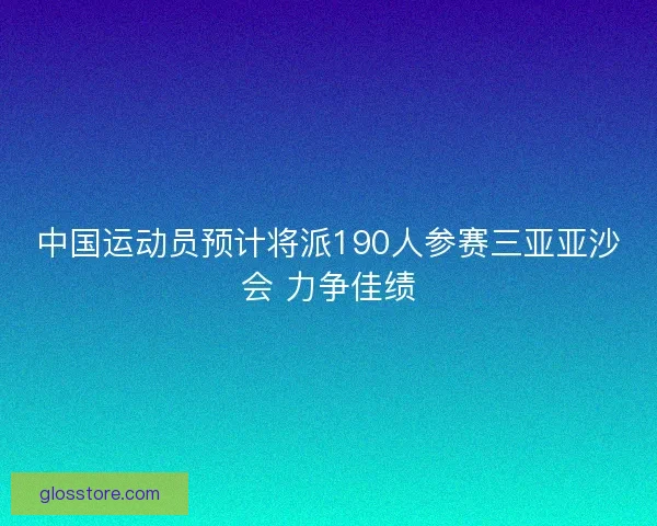 中国运动员预计将派190人参赛三亚亚沙会 力争佳绩
