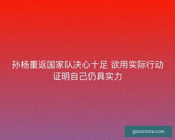 孙杨重返国家队决心十足 欲用实际行动证明自己仍具实力
