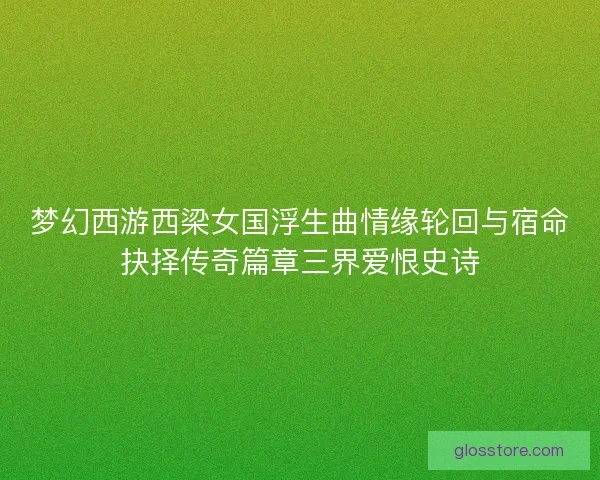 梦幻西游西梁女国浮生曲情缘轮回与宿命抉择传奇篇章三界爱恨史诗