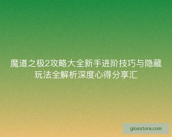 魔道之极2攻略大全新手进阶技巧与隐藏玩法全解析深度心得分享汇 魔道之极2攻略大全新手进阶技巧与隐藏玩法全解析深度心得分享汇