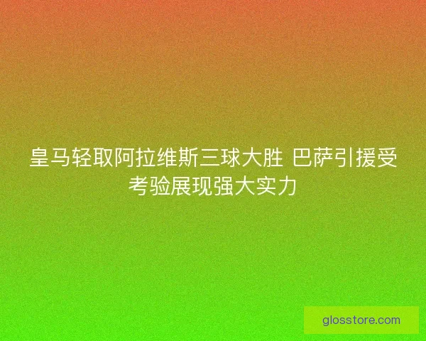 皇马轻取阿拉维斯三球大胜 巴萨引援受考验展现强大实力