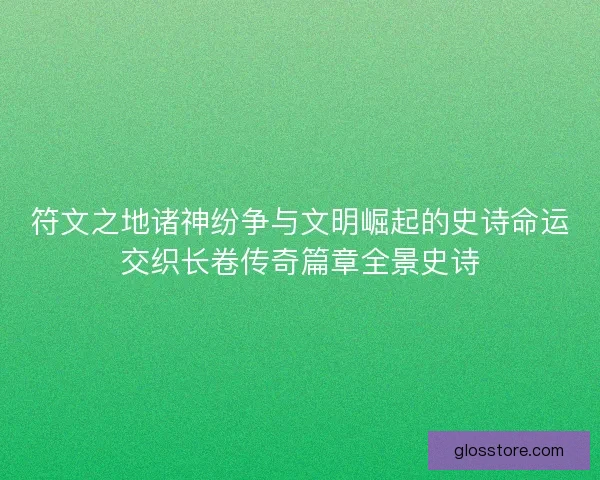 符文之地诸神纷争与文明崛起的史诗命运交织长卷传奇篇章全景史诗 符文之地诸神纷争与文明崛起的史诗命运交织长卷传奇篇章全景史诗